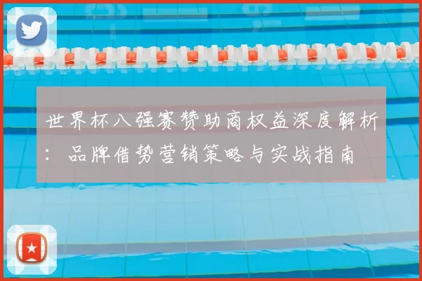 世界杯八强赛赞助商权益深度解析：品牌借势营销策略与实战指南
