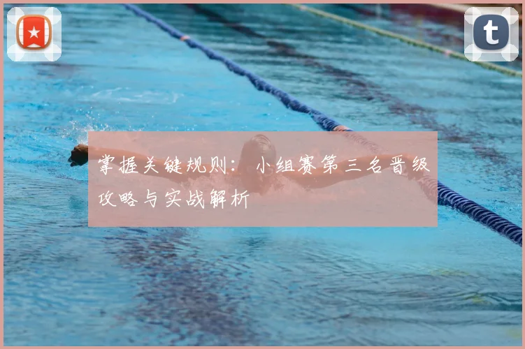 掌握关键规则：小组赛第三名晋级攻略与实战解析