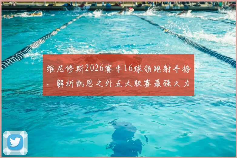 维尼修斯2026赛季16球领跑射手榜,解析凯恩之外五大联赛最强火力点
