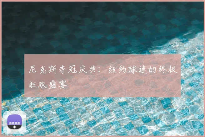 尼克斯夺冠庆典：纽约球迷的终极狂欢盛宴